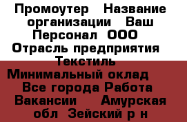 Промоутер › Название организации ­ Ваш Персонал, ООО › Отрасль предприятия ­ Текстиль › Минимальный оклад ­ 1 - Все города Работа » Вакансии   . Амурская обл.,Зейский р-н